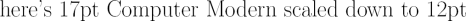 {\font\cmsmall=cmr17 at12pt\cmsmall here's 17pt Computer Modern scaled down to 12pt}